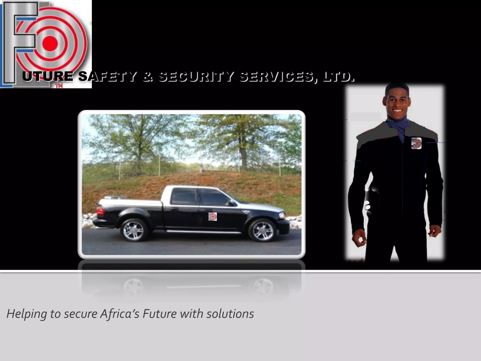 Helping to secure Africa’s Future with solutions
UTURE SAFETY & SECURITY SERVICES, LTD.
 