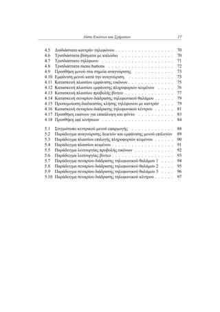 Λίστα Εικόνων και Σχήματων 17
4.5 Δισδιάστατο καντράν τηλεφώνου . . . . . . . . . . . . . . . . . . 70
4.6 Τρισδιάστατα βύσματα με καλώδιο . . . . . . . . . . . . . . . . 70
4.7 Τρισδιάστατο τηλέφωνο . . . . . . . . . . . . . . . . . . . . . . 71
4.8 Τρισδιάστατα menu buttons . . . . . . . . . . . . . . . . . . . . 72
4.9 Προσθήκη μενού στα σημεία αναγνώρισης . . . . . . . . . . . . 73
4.10 Εμφάνιση μενού κατά την αναγνώριση. . . . . . . . . . . . . . . 73
4.11 Κατασκευή πλαισίου εμφάνισης εικόνων . . . . . . . . . . . . . . 75
4.12 Κατασκευή πλαισίου εμφάνισης πληροφοριών κειμένου . . . . . 76
4.13 Κατασκευή πλαισίου προβολής βίντεο . . . . . . . . . . . . . . . 77
4.14 Κατασκευή σεναρίου διάδρασης τηλεφωνικού θαλάμου . . . . . . 79
4.15 Προσομοίωση διαδικασίας κλήσης τηλέφωνου με καντράν . . . . 79
4.16 Κατασκευή σεναρίου διάδρασης τηλεφωνικού κέντρου . . . . . . 81
4.17 Προσθήκη εικόνων για επικάλυψη και φόντο . . . . . . . . . . . 83
4.18 Προσθήκη εφέ κινήσεων . . . . . . . . . . . . . . . . . . . . . . 84
5.1 Στιγμιότυπο κεντρικού μενού εφαρμογής . . . . . . . . . . . . . 88
5.2 Παράδειγμα αναγνώρισης δεικτών και εμφάνισης μενού επιλογών 89
5.3 Παράδειγμα πλαισίου επιλογής πληροφοριών κειμένου . . . . . . 90
5.4 Παράδειγμα πλαισίου κειμένου . . . . . . . . . . . . . . . . . . . 91
5.5 Παράδειγμα λειτουργίας προβολής εικόνων . . . . . . . . . . . . 92
5.6 Παράδειγμα λειτουργίας βίντεο . . . . . . . . . . . . . . . . . . . 93
5.7 Παράδειγμα σεναρίου διάδρασης τηλεφωνικού θαλάμου 1 . . . . 94
5.8 Παράδειγμα σεναρίου διάδρασης τηλεφωνικού θαλάμου 2 . . . . 95
5.9 Παράδειγμα σεναρίου διάδρασης τηλεφωνικού θαλάμου 3 . . . . 96
5.10 Παράδειγμα σεναρίου διάδρασης τηλεφωνικού κέντρου . . . . . . 97
 