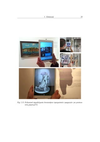 1. Εισαγωγή 33
Fig. 1.11: Ενδεικτικά παραδείγματα δυνατοτήτων πραγματικών εφαρμογών για μουσεια-
κούς χώρους[27].
 