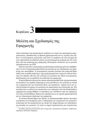 Κεφάλαιο 3
Μελέτη και Σχεδιασμός της
Εφαρμογής
Αφού αναλύσαμε στα προηγούμενα κεφάλαια τον τομέα της επαυξημένης πραγ-
ματικότητας, παραθέτοντας τα βασικά χαρακτηριστικά και τις τεχνικές που διέ-
πουν τη συγκεκριμένη τεχνολογία, από αυτό το κεφάλαιο και στη συνεχεία θα
γίνει παρουσίαση του βασικού μέρους της συγκεκριμένης εργασίας που δεν είναι
άλλο από την ανάπτυξη μιας εφαρμογής AR φορητών συσκευών για το μουσείο
τηλεπικοινωνιών του ΟΤΕ.
Πρώτου ξεκινήσει η περιγραφή της διαδικασίας ανάπτυξης κρίνεται επιβεβλη-
μένο να γίνει λεπτομερής παρουσίαση της μελέτης και του σχεδιασμού της εφαρ-
μογής που προηγήθηκε. Η συγκεκριμένη εργασία ξεκίνησε από μηδενική βάση
καθώς τόσο η ομάδα ανάπτυξης1
είχε μικρή εμπειρία στον τομέα του AR και ιδιαί-
τερα στο industry AR όσο και η πλευρά του μουσείου δεν έθεσε συγκεκριμένες
προδιαγραφές για τη σχεδίαση και ανάπτυξη της εφαρμογής.
Η πρώτη βασική ενέργεια που έπρεπε πραγματοποιηθεί ήταν πραγματοποίηση
συναντήσεων της ομάδας ανάπτυξης με τους υπευθύνους του μουσείου με σκοπό
την ενημέρωση και την ανταλλαγή ιδεών και προτάσεων. Αρχικά έγινε μια γε-
νική ξενάγηση του χώρου του μουσείου και παρουσίαση της λειτουργίας του. Στη
συνεχεία έγινε η επιλογή του υποσυνόλου των εκθεμάτων που θα αλληλεπιδρά η
εφαρμογή και συμφωνηθήκαν οι απαιτήσεις των υπεύθυνων από την εφαρμογή,
ενώ τέλος διευθετήθηκαν θέματα που σχετίζονται με τα τεχνικά χαρακτηριστικά
και τον υλικοτεχνικό εξοπλισμό της εφαρμογής.
Το δεύτερο βασικό βήμα που έπρεπε να πραγματοποιηθεί πρώτου ξεκινήσει
η ανάπτυξη του συστήματος ήταν ο καθορισμός των τεχνολογιών και εργαλείων
ανάπτυξης που θα αξιοποιούνταν με σκοπό την πλήρη κάλυψη των απαιτήσεων
της πλευράς του μουσείου. Σε αυτό το σημείο αξιολογώντας και συγκρίνοντας
1
Η ομάδα ανάπτυξης αποτελούταν από τα έξης μελή: Αγγελόπουλος Σπυρίδων, Αλιβάνιστος
Δημήτριος, Μενδρίνος Δημήτριος
 