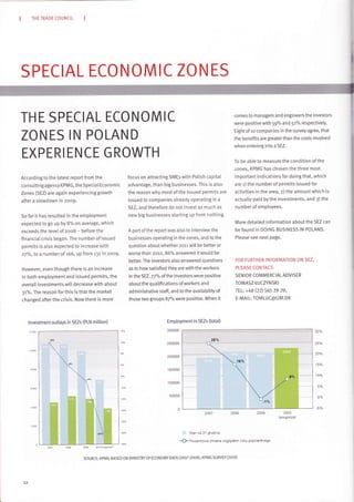 THE TRADE COUNCIL
SPECIAL ECONOMIC ZONES
TH E SPECIAL ECONOMIC
ZON ES IN PO LAN D
EXPERIEN CE G ROWTH
According to the latest report from the
con sultin g agen cy l(PMG, the S pecia I Econom ic
Zones (SEZ) are again experiencing growth
aftera slowdown in zoo9.
So far it has resulted in the employment
expected to go up by B% on average, which
exceeds the levet of zoo8 - before the
financiat crisis began. The number of issued
permits is atso expected to increase with
z7o/o,Io a numberof r66, up from r3tinzoog.
However, even though there is an increase
in both employment and issued permits, the
overatI investments will decrease with about
3r%. The reason for this is that the market
changed after the crisis. Now there is more
lnvestment outlays in SEZs (PLN mittion)
focus on attracting SMEs with Potish capital
advantage, than big businesses. This is also
the reason why most of the issued permits are
issued to companies already operating in a
SEZ, and therefore do not invest as much as
new big businesses starting up from nothing.
A part of the report was also to interview the
businesses operating in the zones, and to the
question about whether zorr will be better or
worse than zoto,86o/" answered itwould be
better. The investors also answered questions
as to how satisfied they are with the workers
in the SEZ. 77ok of the investors were positive
about the qualifications ofworkers and
administrative staff, and to the availabitity of
those two groups B7olo were positive. When it
Sren no 31 grudnta
-{f- Prccentcrva :nriana wzglgdenr roku N:cprzednlego
comes to managers and engineers the investors
were positive with 59% and 52% respectively.
Eight ofro companies in the survey agree, that
the benefits are greaterthan the costs involved
when entering into a SEZ.
To be abte to measure the condition of the
zones, KPMG has chosen the three most
important indications for doing that, which
are r) the number of permits issued for
activities in the area, z) the amount which is
actua[[y paid by the investments, and 3) the
number of employees.
More detaited information about the SEZ can
be found in DOING BUSINESS lN POLAND.
Ptease see next page.
FOR FURTHER INFORMATION ON SEZ,
PLEASE CONTACT:
SEN IOR COMMERCIAL ADVISER
TOMASZ LUCZYNSKI
TEL: +48 (22) 565 29 29,
E-MAIL: TOMLUC@UM.DK
5%
0%
SOURCE: KPMG BASED ON MINISTRYOF ECONOMY DATA (2007-2009); KPMG SURVEY (2010)
 