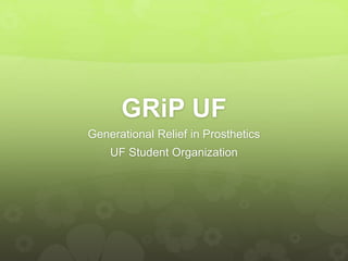 GRiP UF
Generational Relief in Prosthetics
UF Student Organization
 