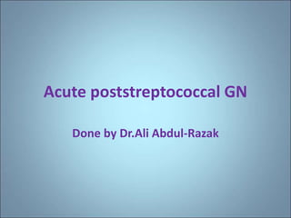 Acute poststreptococcal GN
Done by Dr.Ali Abdul-Razak
 