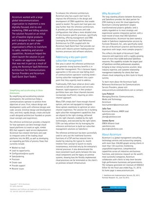 Simplifying and accelerating in three
dimensions
By simplifying and accelerating solution
development, the architecture helps a
communications operator to achieve three
objectives at once. First, reduce design and
development cycles with reference designs and
code; second, minimize design and development
risks; and third, rapidly design, create and build
a well-designed architecture founded on proven
cloud concepts and experiences.
The reference architecture provides a blueprint
for how operators can best leverage cloud-
based platforms to create an agile, nimble
BSS that supports rapid service deployment.
Accenture has created interfaces and code
to integrate some of the leading cloud
platforms into the BSS, as well as developing
an expanding portfolio of process flows that
currently include:
•	 Market-to-lead
•	 Lead-to-opportunity
•	 Configuration/price quote
•	 Sales/ordering
•	 Provision
•	 Create case
•	 Provide support
•	 Resolve issues
To enhance the reference architecture,
Accenture also has a quick start tool to
improve the efficiencies in the design and
development of CRM capabilities that enable
speed to market. The quick start tool goes one
step further than the reference architecture.
It provides pre-built processes and code
configurations that allow a more detailed view
of telco business specific processes, specifically
marketing, offering management and CRM.
Leveraging the Accenture SaaS Reference
Architecture for CSPs coupled with the
Accenture SaaS Quick Start Tool provides our
clients with industry proven leading practice
business processes and software solutions.
Addressing a key pain-point:
subscriber management
One area in which the reference architecture
can generate strong business benefits is in
subscriber management. This is because legacy
approaches in this area are now falling short
of communications operators’ evolving needs—
turning subscriber management into a pain-
point that they urgently need to address.
Traditionally, CSPs have relied on direct sales
channels to sell their products and services.
However, rapid expansion in their product
portfolios have seen these channels become
increasingly insufficient, requiring an omni-
channel approach.
Many CSPs simply don’t have enough channel
options, and are not equipped to integrate
these options seamlessly to optimize an omni-
channel experience. The solution lies in building
agile subscriber management capabilities that
are aligned to the right strategy, delivered
via the right channels, enabled by the right
technologies, and executed by the right talent.
CSPs can help achieve this by leveraging the
reference architecture to build out subscriber
management solutions on Salesforce.
The reference architecture has been successfully
used to carry out the traditional business
functions of a CSP and has reduced time to
market by reducing the typical 4+ month
timeline from concept to launch to nearly
instantaneous, restricted only by the enterprise's
internal processes. It also demonstrated the
most convenient touch points between the new
cloud components and the legacy on-premise
systems, showing how the flexibly implemented
cloud processes can be terminated on the client's
on premises network infrastructure.
Copyright © 2015 Accenture
All rights reserved.
Salesforce and FullForce are trademarks of salesforce.com,
inc. and are used with permission.
Accenture worked with a large
global telecommunications
organization to implement a new
digitally-focused, end-to-end
marketing, CRM and billing solution.
The solution focused on an initial
set of baseline digital products
and is designed to later support
print products as part of the
organization’s efforts to transform
its sales, marketing and service
capabilities. Accenture helped the
client launch the solution in just
12 weeks—an aggressive timeline
that was met in part as a result of
using the Accenture SaaS Reference
Architecture for Communications
Service Providers and Accenture
SaaS Quick Start Toolkit.
Why Accenture?
The long-standing alliance between Accenture
and Salesforce provides the ideal partner for
CSPs looking to seize the cloud opportunity.
Accenture is driving Salesforce's largest
transformational projects globally—and is
widely regarded as its most strategic and
experienced systems integration partner, with a
track record of more than 850 Salesforce
implementations. Accenture has been named a
leader in Salesforce implementation services by
Forrester Research, Inc., who specifically noted
the size of Accenture’s practice and Accenture’s
experience with larger, more complex projects.1
This reflects the depth of Accenture’s SaaS
resources and experience with a rapidly-growing
team of more than 6,000 dedicated Salesforce
resources. This capability includes the largest pool
of Salesforce-certified professionals anywhere,
bringing to bear strong business acumen, deep
industry expertise, and customer relationship
management leadership for clients that have
chosen cloud computing as their route to future
success.
To learn more about the Accenture SaaS
Reference Architecture for Communications
Service Providers, please visit
www.accenture.com/salesforce.com or contact:
Lara Pickerel
Managing Director, Communications,
Media and Technology
Accenture
lara.h.pickerel@accenture.com
Julia Fare
Accenture Alliance, AMER Lead
salesforce.com
jfare@salesforce.com
Jemma Byrne
EMEA Alliance Lead
salesforce.com
jbyrne@salesforce.com
About Accenture
Accenture is a global management consulting,
technology services and outsourcing company,
with more than 336,000 people serving clients in
more than 120 countries. Combining
unparalleled experience, comprehensive
capabilities across all industries and business
functions, and extensive research on the world’s
most successful companies, Accenture
collaborates with clients to help them become
high-performance businesses and governments.
The company generated net revenues of US$30.0
billion for the fiscal year ended Aug. 31, 2014.
Its home page is www.accenture.com.
1. Salesforce.com Implementation Services, Q2, 2013.
Forrester Research, Inc., June 18, 2013.
 