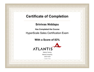 Certificate of Completion
Srinivas Niddapu
Has Completed the Course
HyperScale Sales Certification Exam
With a Score of 83%
Atlantis Training
Atlantis Computing
2015-10-24
1329617458
 