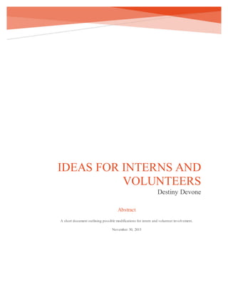 IDEAS FOR INTERNS AND
VOLUNTEERS
Destiny Devone
Abstract
A short document outlining possible modifications for intern and volunteer involvement.
November 30, 2015
 