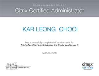 KAR LEO N G C H O O I
has successfully com pleted allrequirem ents for
C itrix C ertified A dm inistrator for C itrix X enServer 6
M ay 29,2015
 