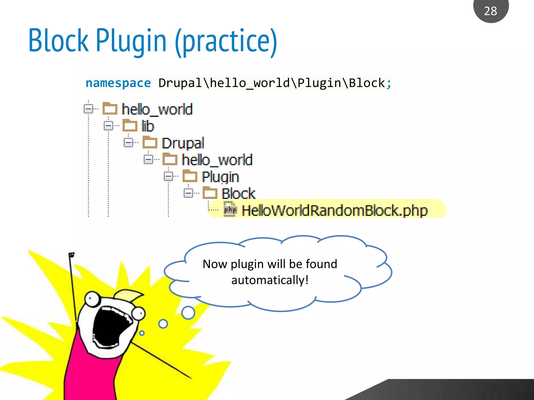 Block Plugin (practice)
28
LOREM IPSUM DOLOREM COMPANY Insert You Tagline Here
28
namespace Drupalhello_worldPluginBlock;
Now plugin will be found
automatically!
 