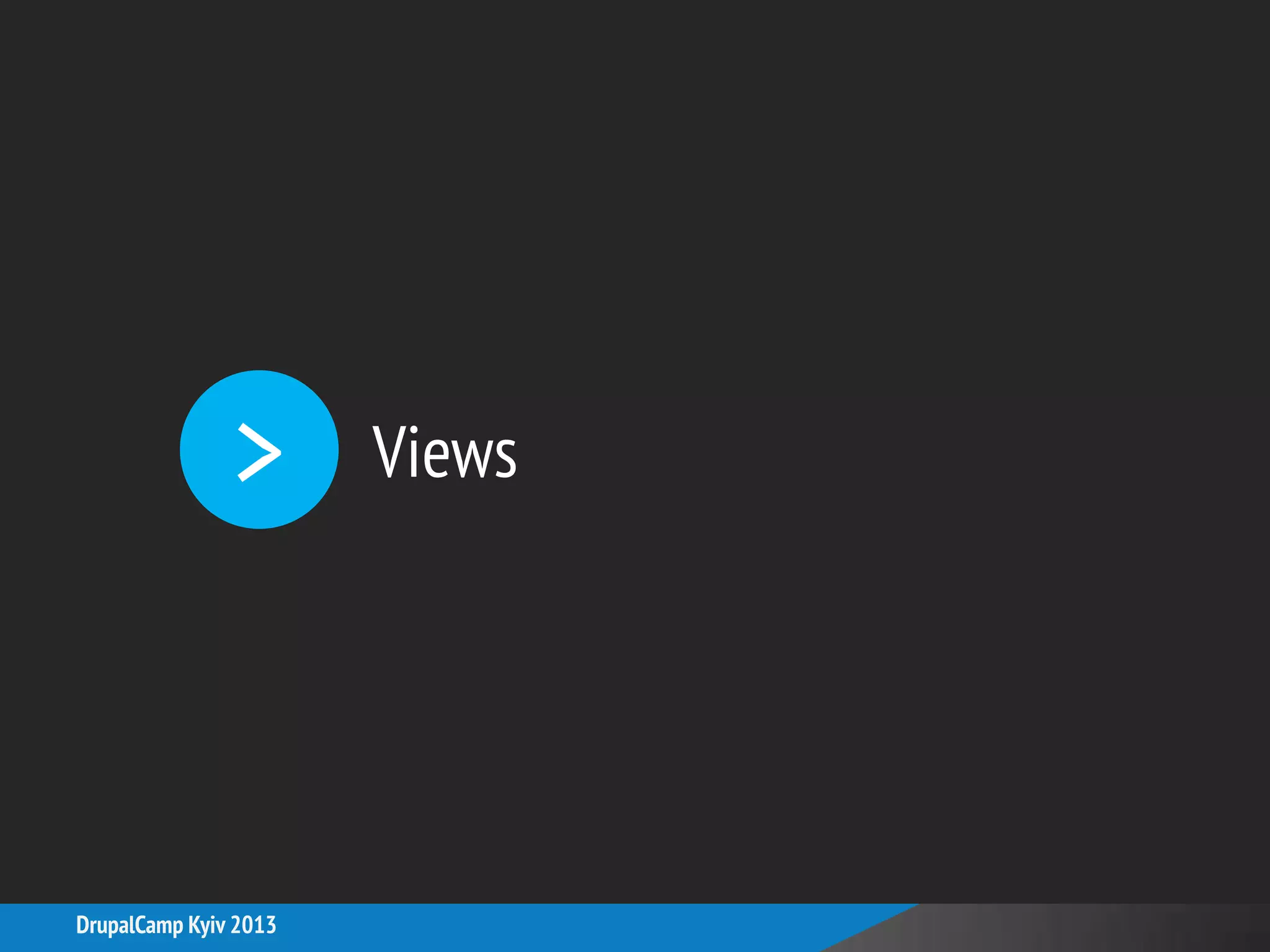 >
DrupalCamp Kyiv 2013
Views
 