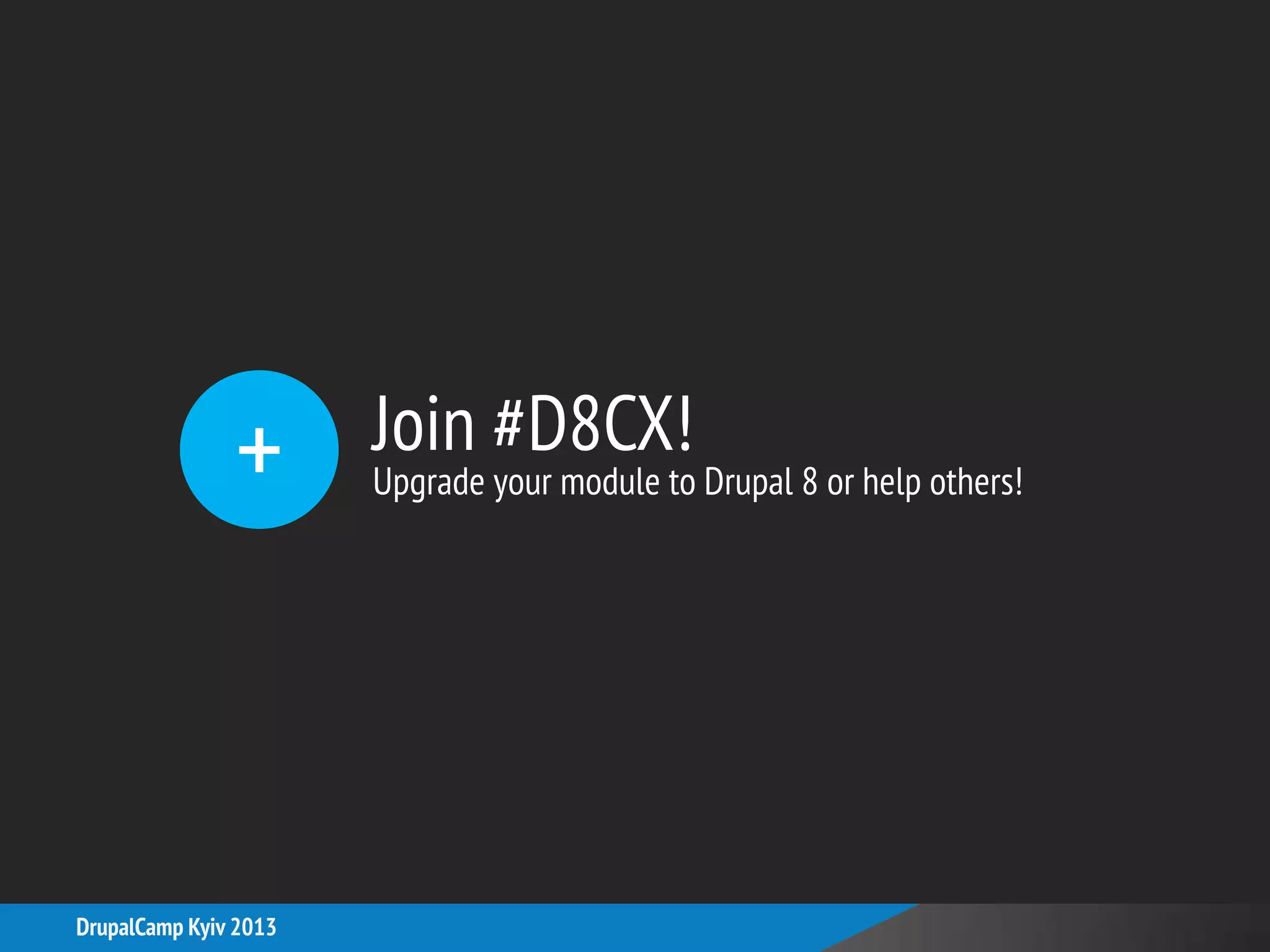 Join #D8CX!
Upgrade your module to Drupal 8 or help others!+
DrupalCamp Kyiv 2013
 
