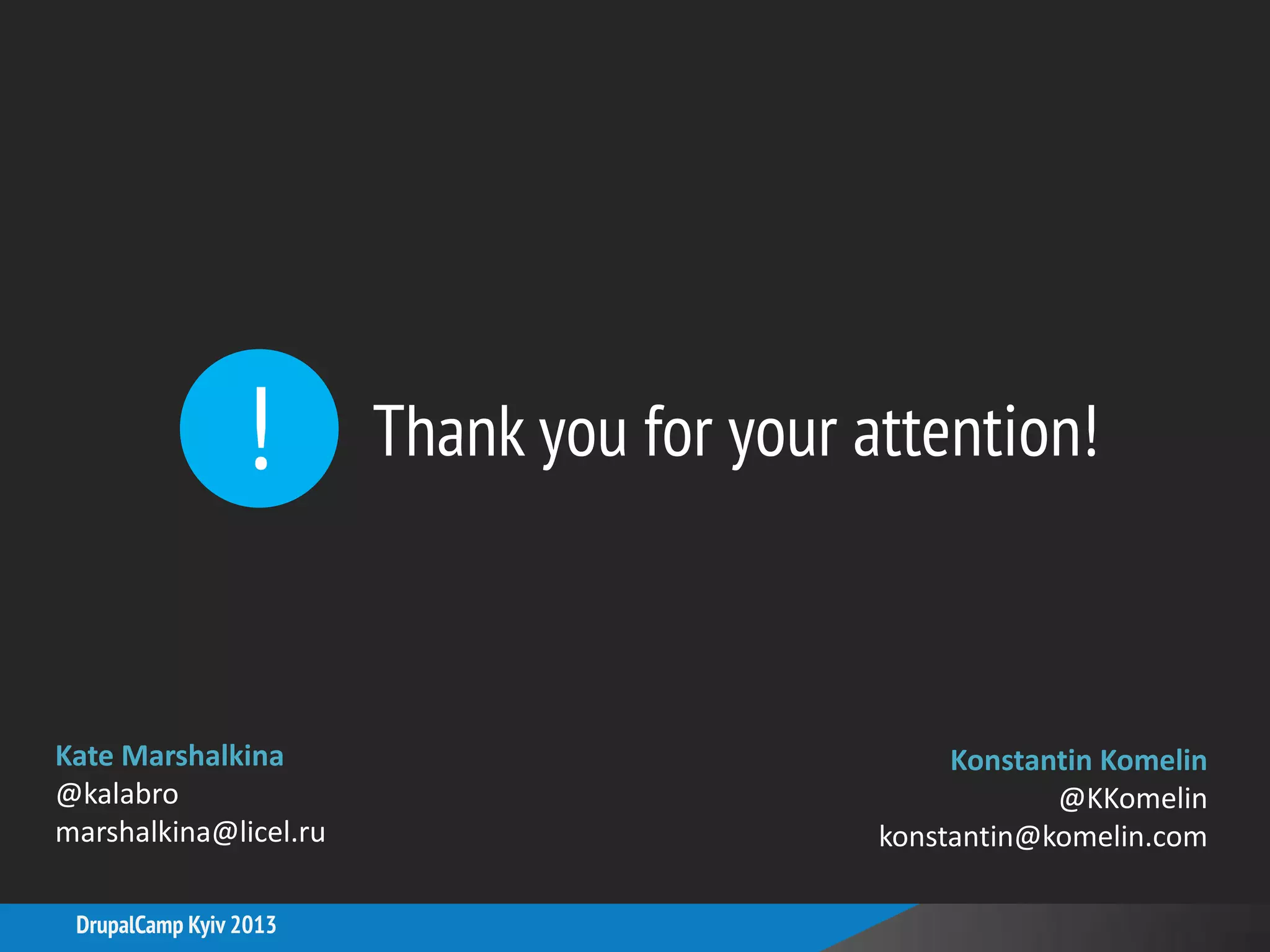 !
DrupalCamp Kyiv 2013
Thank you for your attention!
Konstantin Komelin
@KKomelin
konstantin@komelin.com
Kate Marshalkina
@kalabro
marshalkina@licel.ru
 