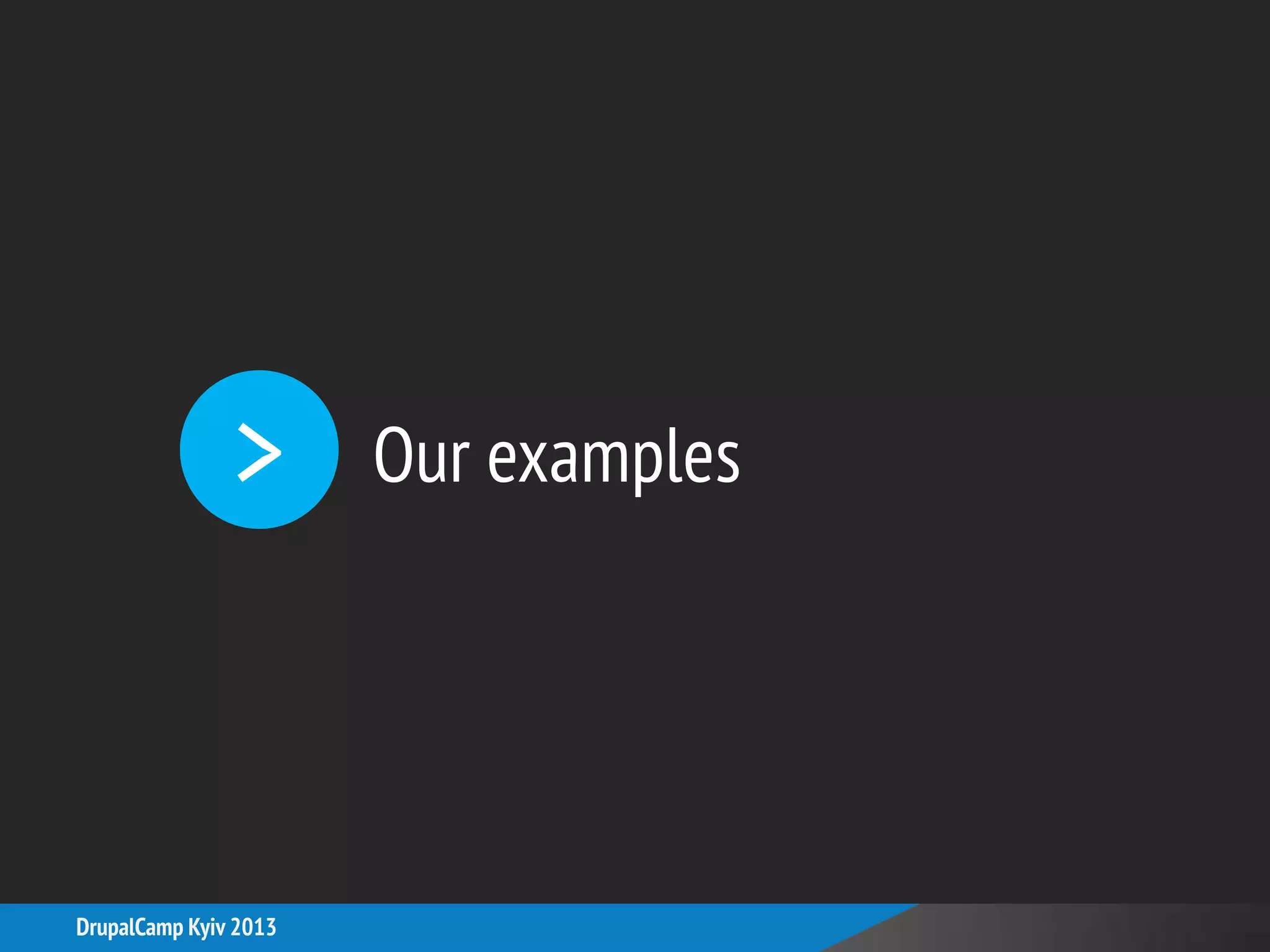 Our examples>
DrupalCamp Kyiv 2013
 