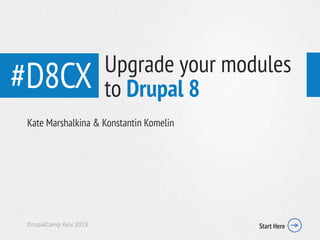 #D8CX
Kate Marshalkina & Konstantin Komelin
DrupalCamp Kyiv 2013 Start Here
Upgrade your modules
to Drupal 8
 