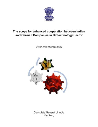 The scope for enhanced cooperation between Indian
and German Companies in Biotechnology Sector
By: Dr. Amal Mukhopadhyay
Consulate General of India
Hamburg
 