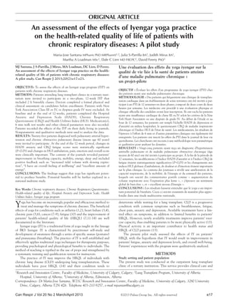 COPYRIGHT PULSUS GROUP INC. – DO NOT COPY
Can Respir J Vol 20 No 2 March/April 2013 e17
An assessment of the effects of Iyengar yoga practice
on the health-related quality of life of patients with
chronic respiratory diseases: A pilot study
Maria-Jose Santana MPharm PhD MRPharmS1,2, Julia S-Parrilla BA2, Judith Mirus BA2,
Martha A Loadman MSc2, Dale C Lien MD FRCPC2, David Feeny PhD3
1Research and Innovation Centre, Faculty of Medicine, University of Calgary, Calgary; 2Lung Transplant Program, University of Alberta
Hospital, University of Alberta; 3University of Alberta, Edmonton, Alberta
Correspondence: Dr Maria-Jose Santana, W21C Research and Innovation Centre, Faculty of Medicine, University of Calgary, 3280 University
Drive, Calgary, Alberta T2N 4Z6. Telephone 403-210-9257, e-mail mjsantan@ucalgary.ca
Yoga has become an increasingly popular and efficacious method to
treat and manage the symptoms of chronic diseases. The beneficial
effects of yoga for conditions such as arthritis (1,2), heart failure (3,4),
chronic pain (5,6), cancer (7-9), fatigue (10) and the improvement of
patients’ health-related quality of life (HRQL) (7,11-14) are well
documented in the literature.
Iyengar yoga (IY) is a traditional form of yoga taught in the lineage
of BKS Iyengar. IY is characterized by practitioner self-study and
development of awareness through a series of specific asanas (postures)
and pranayama (breathing). The practice of IY is well established and
effectively applies traditional yoga techniques for therapeutic purposes,
providing psychological and physiological benefits to individuals. The
method of teaching is typified in the use of props and strengthened by
a systematic training and qualification system for instructors.
The practice of IY may improve the HRQL of individuals with
chronic lung disease (CLD) undergoing lung transplantation. These
individuals have poor HRQL (14) and their condition tends to
deteriorate while waiting for a lung transplant. CLD is a progressive
condition with common symptoms such as breathlessness, fatigue,
chest pain, anxiety and depression. Available treatments have a lim-
ited effect on symptoms, in addition to limited benefits to patients’
HRQL. However, newly available treatments improve patients’ exer-
cise capacity, thus enabling patients to be more physically active (13).
Physical activity is an important contributor to health status and
HRQL of CLD patients (13).
The present pilot study assessed the effects of IY on patients’
HRQL with the hypothesis that IY would result in improvement in
patients’ fatigue, anxiety and depression levels, and overall well-being.
Patients’ experiences with the program were qualitatively analyzed.
METHODS
Study setting and patient population
The present study was conducted at the outpatient lung transplant
clinic of a tertiary institution. This service provides clinical care and
original article
©2013 Pulsus Group Inc. All rights reserved
MJ Santana, J S-Parrilla, J Mirus, MA Loadman, DC Lien, D Feeny.
An assessment of the effects of Iyengar yoga practice on the health-
related quality of life of patients with chronic respiratory diseases:
A pilot study. Can Respir J 2013;20(2):e17-e23.
OBJECTIVE: To assess the effects of an Iyengar yoga program (IYP) on
patients with chronic respiratory diseases.
METHODS: Patients attending lung transplant clinics in a tertiary insti-
tution were invited to participate in a two-phase, 12-week IYP that
included 2 h biweekly classes. Doctors completed a formal physical and
clinical assessment on candidates before enrollment. Patients with New
York Association Class III or IV, or dyspnea grade IV were excluded. At
baseline and at the end of 12-weeks, patients completed the Hospital
Anxiety and Depression Scale (HADS), Chronic Respiratory
Questionnaire (CRQ) and Health Utilities Index (HUI). Medication(s),
6 min walk test results and other clinical parameters were also recorded.
Patients recorded the effects of the IYP on their daily living in journals.
Nonparametric and qualitative methods were used to analyze the data.
RESULTS: Twenty-five patients diagnosed with pulmonary arterial hyper-
tension and chronic obstructive pulmonary disease (mean age 60 years)
were invited to participate. At the end of the 12-week period, changes in
HADS anxiety and CRQ fatigue scores were statistically significant
(P<0.05) and changes in HUI ambulation, pain, emotion and overall score
were clinically important. The content of the journals revealed patients’
improvement in breathing capacity, mobility, energy, sleep and included
positive feedback such as: “increased tidal volume with slowing expira-
tion”, “I have an overall feeling of wellbeing” and “excellent amount of
energy”.
CONCLUSIONS: The findings suggest that yoga has significant poten-
tial to produce benefits. Potential benefits will be further explored in a
national multisite study.
Key Words: Chronic respiratory diseases; Chronic Respiratory Questionnaire;
Health-related quality of life; Hospital Anxiety and Depression Scale; Health
Utilities Index; Iyengar yoga program
Une évaluation des effets du yoga iyengar sur la
qualité de vie liée à la santé de patients atteints
d’une maladie pulmonaire chronique :
un projet-pilote
OBJECTIF : Évaluer les effets d’un programme de yoga iyengar (PYI) chez
des patients ayant une maladie pulmonaire chronique.
MÉTHODOLOGIE : Des patients qui fréquentent une clinique de transplan-
tation cardiaque dans un établissement de soins tertiaires ont été invités à par-
ticiper à un PYI de 12 semaines en deux phases, composé de deux cours de deux
heures par semaine. Les médecins ont procédé à une évaluation physique et
clinique officielle des candidats avant leur inscription. Ils ont exclu les patients
ayant une insuffisance cardiaque de classe III ou IV selon les critères de la New
York Heart Association ou une dyspnée de grade IV. Au début de l’étude et au
bout de 12 semaines, les patients ont rempli l’échelle HADS de dépression et
d’anxiété en milieu hospitalier, le questionnaire CRQ de maladie respiratoire
chronique et l’indice HUI de l’état de santé. Les médicaments, les résultats de
l’épreuve à l’effort de 6 min et d’autres paramètres cliniques ont également été
enregistrés. Les patients ont inscrit les effets du PYI dans le journal de leur vie
quotidienne. Les chercheurs ont recouru à une méthodologie non paramétrique
et qualitative pour analyser les données.
RÉSULTATS : Vingt-cinq patients ayant reçu un diagnostic d’hypertension
artérielle pulmonaire et de maladie pulmonaire obstructive chronique (âge
moyen de 60 ans) ont été invités à participer au projet. À la fin de la période de
12 semaines, les modifications à l’indice HADS d’anxiété et à l’indice CRQ de
fatigue étaient statistiquement significatives (P<0,05) et les changements aux
indices HUI globaux d’ambulation, de douleur et d’émotion étaient importants
sur le plan clinique. Le contenu des journaux a révélé une amélioration de la
capacité respiratoire, de la mobilité, de l’énergie et du sommeil des patients,
lesquels ont suscité des commentaires positifs comme « augmentation du
volume respiratoire avec l’expiration plus lente », « j’éprouve un sentiment
global de bien-être », et « excellent niveau d’énergie ».
CONCLUSIONS : Les résultats laissent entendre que le yoga a un impor-
tant potentiel de bienfaits. Ceux-ci seront examinés de manière plus appro-
fondie dans une étude multicentre nationale.
 