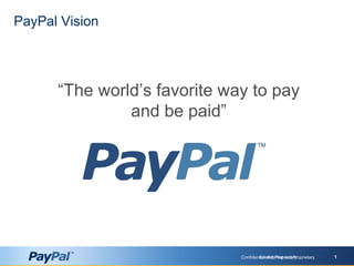 Confidential and Proprietary 1Confidential and Proprietary 1
PayPal Vision
“The world’s favorite way to pay
and be paid”
 