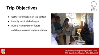Trip Objectives
● Gather information on the context
● Identify medical challenges
● Build a framework for future
collaborations and implementation
 