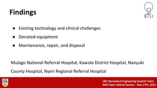 Findings
● Existing technology and clinical challenges
● Donated equipment
● Maintenance, repair, and disposal
Mulago National Referral Hospital, Kawolo District Hospital, Nanyuki
County Hospital, Nyeri Regional Referral Hospital
 