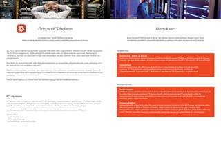 Grip op ICT-beheer
Uw zorgeloze beheer. Flexibel, voordelig en transparant.
Beheer dat volledig aansluit op uw eisen en wensen, geheel of gedeeltelijk geregisseerd door ICT-Partners.
ICT is een snel en krachtig bedrijfsmiddel geworden met steeds meer mogelijkheden. Hierdoor is echter ook de complexiteit
van het beheer toegenomen. Op de achtergrond draaien steeds meer complexe systemen voor e-mail, dataopslag en
-beveiliging. Wanneer uw organisatie in hoge mate afhankelijk is van deze systemen is een goed ingericht ICT-beheer van
cruciaal belang.
Downtime van uw systemen leidt vaak tot productiviteitsverlies en omzetverlies, oftewel kosten die u kunt voorkomen door
het optimaliseren van uw beheerorganisatie.
Door het vereenvoudigen van beheer door automatisering of het uitbesteden van beheeractiviteiten, die teveel kennis en
capaciteit vragen, kunt u fors besparen op uw ICT-kosten en bent u verzekerd van maximale continuïteit en stabiliteit van uw
systemen.
Kortom: goed ingericht ICT-beheer levert een zichtbare bijdrage aan de bedrijfsdoelstellingen.
ICT-Partners
ICT-Partners helpt u succesvol te zijn met uw ICT. Wij ontwerpen, implementeren en optimaliseren ICT-omgevingen met de
nieuwste technologieën, die bijdragen aan continuïteit, stabiliteit en kostenbesparing. Daarbij hebben wij ruime aandacht
voor de samenhang tussen systemen, processen en mensen, rekening houdend met de sociale context.
Om te zorgen dat uw ICT succesvol blijft, ondersteunen wij u ook bij het continueren van uw ICT-beheer.
Uw voordeel
• Inzicht in de kosten
• Efficiëntieverbetering
• Continuïteit van uw bedrijfsvoering
Menukaart
Binnen‘Mijn beheer’heeft u de keuze uit flexibele inzet (tijdelijke expertise en kennis op afroep), Managed Services, oftewel
het uitbesteden van enkele ICT-componenten (bijvoorbeeld uw mailserver) of het geheel outsourcen van uw ICT-omgeving.
Flexibele inzet
Managed Services
Detachering & Beheer op afstand
Ziekteverzuim of vakanties zorgen soms voor bezettingsproblemen op de ICT-afdeling. Flexibele inzet biedt dan een
uitkomst. Op basis van detachering leveren wij een ervaren en gekwalificeerde ICT’er, die u tijdelijk uit de brand helpt.
Strippenkaart
Ook voor ondernemers die zelden specialistische kennis nodig hebben, is flexibele inzet een geschikte
oplossing. ICT-Partners biedt u de mogelijkheid om specifieke kennis te reserveren, middels een
strippenkaartmodel. Deze vorm biedt u flexibiliteit en zekerheid op het moment dat u het nodig heeft.
Productsupport
Heeft u te weinig specialistische kennis in huis om deskundig beheer en onderhoud op bijvoorbeeld uw mailserver uit
te voeren? Met productsupport van ICT-Partners houdt u zelf de regie over uw ICT en besteedt u enkel die
componenten uit waar uw eigen ICT-afdeling te weinig kennis of capaciteit voor heeft. Zo blijft u verzekerd van
maximale uptime, tegen lage kosten.
Outsourced beheer
Ook bedrijven die zich volledig willen focussen op hun eigen kernactiviteiten zijn bij ICT-Partners aan het juiste adres.
Wij nemen graag uw totale ICT-beheer uit handen, afgestemd op uw wensen en budget. U bepaalt welke
functionaliteiten u wenst te gebruiken, wij zorgen voor het beheer, inclusief goede afspraken. Dankzij deze oplossing
van ICT-Partners beschikt u tegen een verantwoorde investering over een hoog beschikbare ICT-infrastructuur.
 