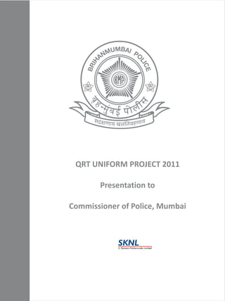 QRT UNIFORM PROJECT 2011
Presentation to
Commissioner of Police, Mumbai
 