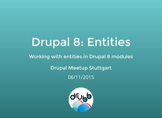 Drupal 8: EntitiesDrupal 8: Entities
Working with entities in Drupal 8 modulesWorking with entities in Drupal 8 modules
Drupal Meetup StuttgartDrupal Meetup Stuttgart
06/11/2015
 