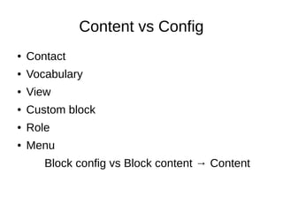 Content vs Config
● Contact
● Vocabulary
● View
● Custom block
● Role
● Menu
Block config vs Block content → Content
 