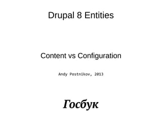Drupal 8 Entities
Content vs Configuration
Andy Postnikov, 2013
 
