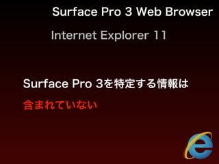 Internet Explorer 11
Surface Pro 3 Web Browser
Surface Pro 3を特定する情報は
含まれていない
 