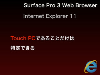 Internet Explorer 11
Surface Pro 3 Web Browser
Touch PCであることだけは
特定できる
 