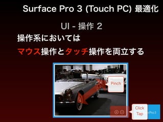 UI - 操作 1
Surface Pro 3 (Touch PC) 最適化
Click 
Tap
Swipe
Click 
Tap
操作系においては 
マウス操作とタッチ操作を両立する
 