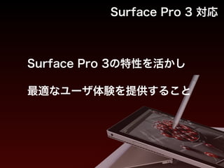 Surface Pro 3の特性を活かし
最適なユーザ体験を提供すること
Surface Pro 3 対応
 