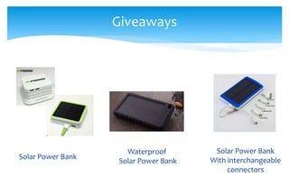 Giveaways
Solar Power Bank
With interchangeable
connectors
Waterproof
Solar Power Bank
Solar Power Bank
 