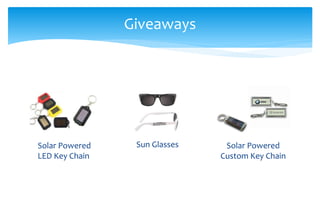 Giveaways
Solar Powered
Custom Key Chain
Solar Powered
LED Key Chain
Sun Glasses
 