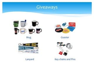Giveaways
Mug
Lanyard Key chains and Pins
Coaster
 
