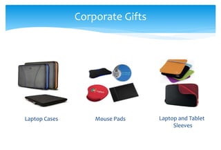 Corporate Gifts
Laptop and Tablet
Sleeves
Mouse PadsLaptop Cases
 