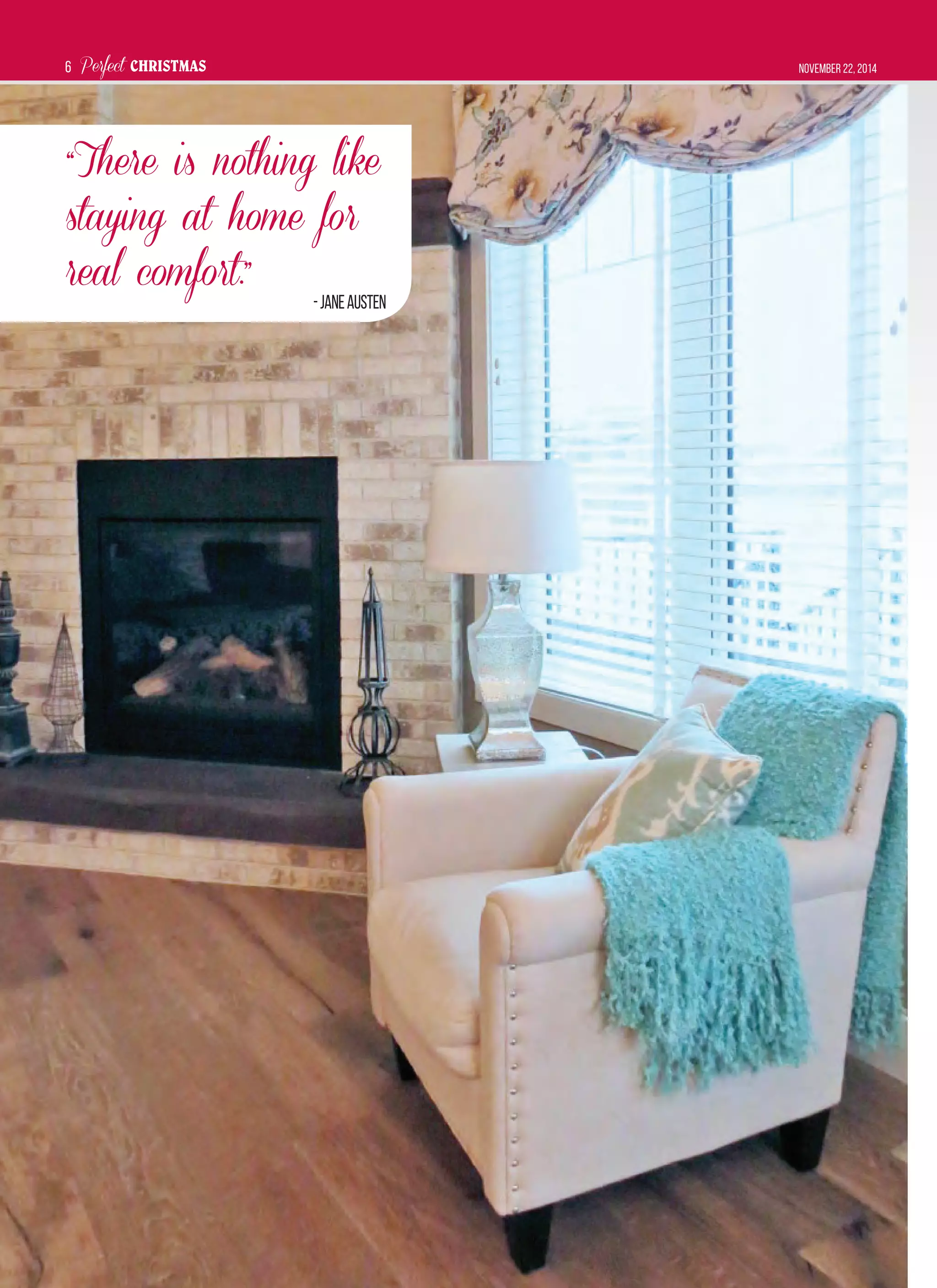 Perfect CHRISTMAS November 22, 20146
“There is nothing like
staying at home for
real comfort.”
-JaneAusten
 