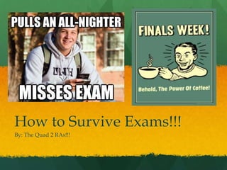 How to Survive Exams!!!
By: The Quad 2 RAs!!!
 
