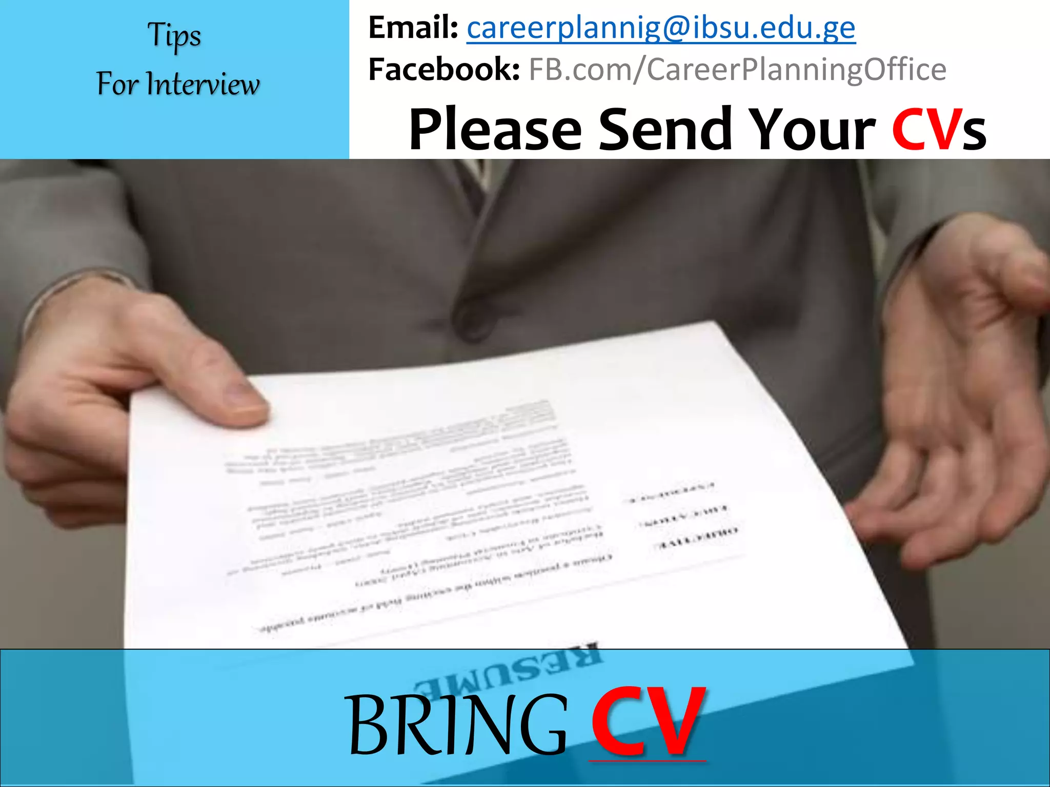 BRING CV
Email: careerplannig@ibsu.edu.ge
Facebook: FB.com/CareerPlanningOffice
Please Send Your CVs
Tips
For Interview
 