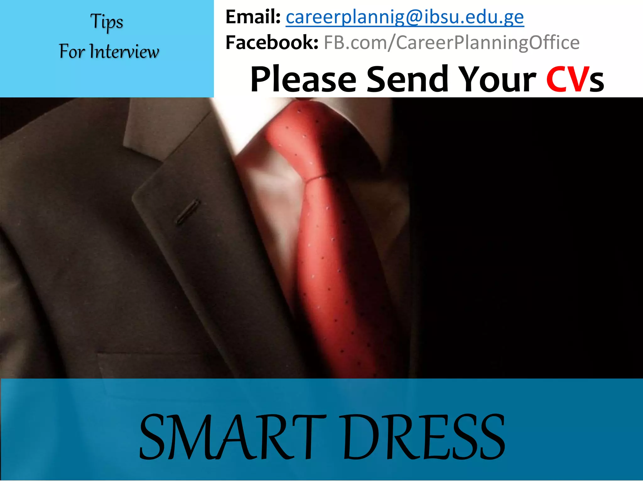 SMART DRESS
Email: careerplannig@ibsu.edu.ge
Facebook: FB.com/CareerPlanningOffice
Please Send Your CVs
Tips
For Interview
 