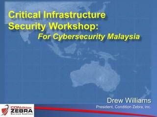 Critical Infrastructure
Security Workshop:
For Cybersecurity Malaysia
Drew Williams
President, Condition Zebra, inc.
 