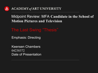 The Last Swing “Thesis”
Midpoint Review: MFA Candidate in the School of
Motion Pictures and Television
Keensen Chambers
04238372
Date of Presentation
Emphasis: Directing
 