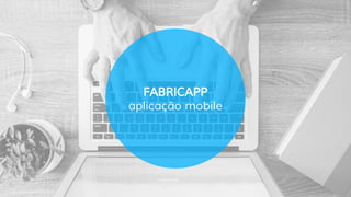 FABRICAPP
aplicação mobile
 