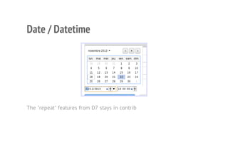 Date / Datetime
The "repeat" features from D7 stays in contrib
 