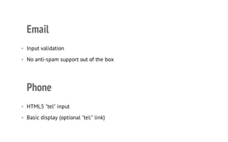 Email
• Input validation
• No anti-spam support out of the box
Phone
• HTML5 "tel" input
• Basic display (optional "tel:" link)
 