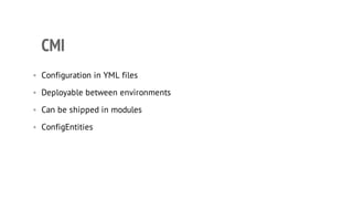 CMI
• Configuration in YML files
• Deployable between environments
• Can be shipped in modules
• ConfigEntities
 
