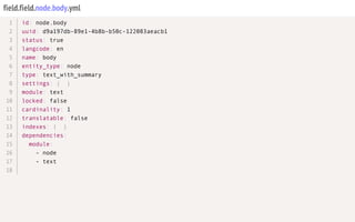 field.field.node.body.yml
id: node.body
uuid: d9a197db-89e1-4b8b-b50c-122083aeacb1
status: true
langcode: en
name: body
entity_type: node
type: text_with_summary
settings: { }
module: text
locked: false
cardinality: 1
translatable: false
indexes: { }
dependencies:
module:
- node
- text
1
2
3
4
5
6
7
8
9
10
11
12
13
14
15
16
17
18
 