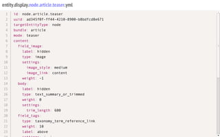 entity.display.node.article.teaser.yml
id: node.article.teaser
uuid: ad345f0f-ff44-4210-8900-b8bdfcd8e671
targetEntityType: node
bundle: article
mode: teaser
content:
field_image:
label: hidden
type: image
settings:
image_style: medium
image_link: content
weight: -1
body:
label: hidden
type: text_summary_or_trimmed
weight: 0
settings:
trim_length: 600
field_tags:
type: taxonomy_term_reference_link
weight: 10
label: above
1
2
3
4
5
6
7
8
9
10
11
12
13
14
15
16
17
18
19
20
21
22
23
 