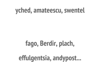 yched, amateescu, swentel
fago, Berdir, plach,
effulgentsia, andypost...
 