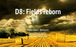 D8: Fields reborn
Pablo López - @plopesc
DrupalCamp Spain
Valencia, May 2014
 