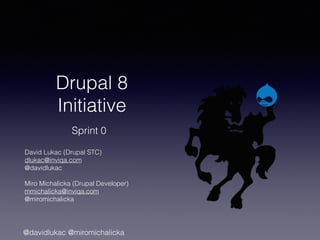 @davidlukac @miromichalicka
Drupal 8
Initiative
Sprint 0
David Lukac (Drupal STC)
dlukac@inviqa.com
@davidlukac
Miro Michalicka (Drupal Developer)
mmichalicka@inviqa.com
@miromichalicka
 